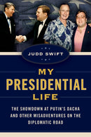 My Presidential Life : The Showdown at Putin's Dacha and Other Misadventures on the Diplomatic Road-9781493081486