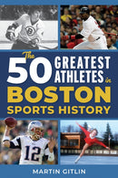 The 50 Greatest Athletes in Boston Sports History-9781493084944