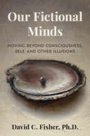 Our Fictional Minds : Moving Beyond Consciousness, Self, and Other Illusions-9781493085330