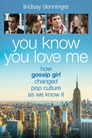 You Know You Love Me : How Gossip Girl Changed Pop Culture as We Know It-9781493088096