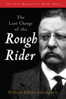 The Last Charge of the Rough Rider : Theodore Roosevelt's Final Days-9781493089697