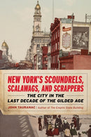 New York's Scoundrels, Scalawags, and Scrappers : The City in the Last Decade of the Gilded Age-9781493090105