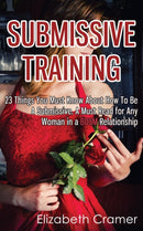Submissive Training : 23 Things You Must Know About How To Be A Submissive. A Must Read For Any Woman In A BDSM Relationship-9781493760169