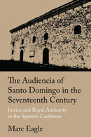 The Audiencia of Santo Domingo in the Seventeenth Century : Justice and Royal Authority in the Spanish Caribbean-9781496208378