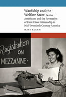 Wardship and the Welfare State : Native Americans and the Formation of First-Class Citizenship in Mid-Twentieth-Century America-9781496218179