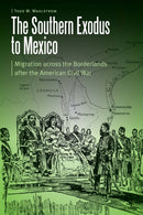 The Southern Exodus to Mexico : Migration Across the Borderlands After the American Civil War-9781496222213