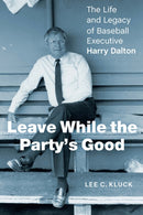 Leave While the Party's Good : The Life and Legacy of Baseball Executive Harry Dalton-9781496222893