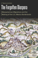 The Forgotten Diaspora : Mesoamerican Migrations and the Making of the U.S.-Mexico Borderlands-9781496226846