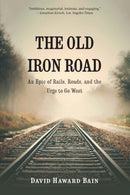 The Old Iron Road : An Epic of Rails, Roads, and the Urge to Go West-9781496230485