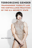 Terrorizing Gender : Transgender Visibility and the Surveillance Practices of the U.S. Security State-9781496230539
