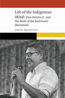 Life of the Indigenous Mind : Vine Deloria Jr. and the Birth of the Red Power Movement-9781496232618
