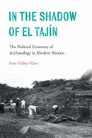 In the Shadow of El Tajin : The Political Economy of Archaeology in Modern Mexico-9781496234629