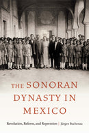 The Sonoran Dynasty in Mexico : Revolution, Reform, and Repression-9781496236142