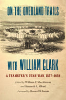 On the Overland Trails with William Clark : A Teamster's Utah War, 1857-1858-9781496237507