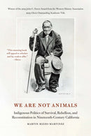 We Are not Animals : Indigenous Politics of Survival, Rebellion, and Reconstitution in Nineteenth-Century California-9781496238757