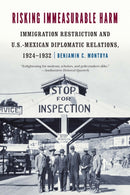 Risking Immeasurable Harm : Immigration Restriction and U.S.-Mexican Diplomatic Relations, 1924-1932-9781496238863