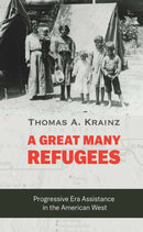 A Great Many Refugees : Progressive Era Assistance in the American West-9781496239525