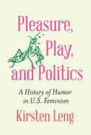 Pleasure, Play, and Politics : A History of Humor in U.S. Feminism-9781496239532