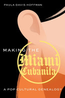 Making the Miami Cubanita : A Pop Cultural Genealogy-9781496240170
