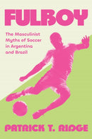 Fulboy : The Masculinist Myths of Soccer in Argentina and Brazil-9781496240248