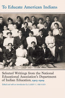 To Educate American Indians : Selected Writings from the National Educational Association's Department of Indian Education, 1905-1909-9781496240453