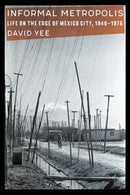 Informal Metropolis : Life on the Edge of Mexico City, 1940-1976-9781496240460