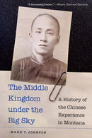 The Middle Kingdom Under the Big Sky : A History of the Chinese Experience in Montana-9781496240484
