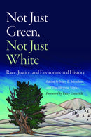 Not Just Green, not Just White : Race, Justice, and Environmental History-9781496241733