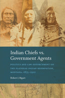 Indian Chiefs Vs. Government Agents : Politics and Law Enforcement on the Flathead Indian Reservation, Montana, 1875-1910-9781496244369