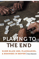 Playing to the End : Elder Black Men, Placemaking, and Dominoes in Denver-9781496244710