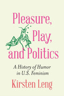 Pleasure, Play, and Politics : A History of Humor in U.S. Feminism-9781496244789