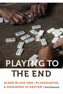 Playing to the End : Elder Black Men, Placemaking, and Dominoes in Denver-9781496244963