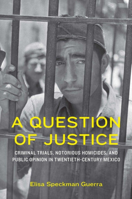 A Question of Justice : Criminal Trials, Notorious Homicides, and Public Opinion in Twentieth-Century Mexico-9781496244970