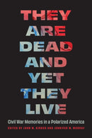 They Are Dead and Yet They Live : Civil War Memories in a Polarized America-9781496245649