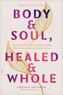 Body & Soul, Healed & Whole : An Invitational Guide to Healthy Sexuality After Trauma, Abuse, and Coercive Control-9781496490667
