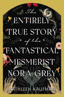 The Entirely True Story of the Fantastical Mesmerist Nora Grey-9781496753908