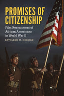 Promises of Citizenship : Film Recruitment of African Americans in World War II-9781496823335