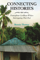 Connecting Histories : Francophone Caribbean Writers Interrogating Their Past-9781496825674