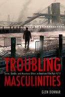 Troubling Masculinities : Terror, Gender, and Monstrous Others in American Film Post-9/11-9781496828583