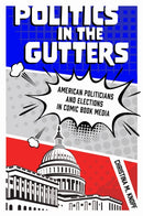 Politics in the Gutters : American Politicians and Elections in Comic Book Media-9781496834225