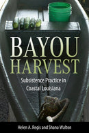 Bayou Harvest : Subsistence Practice in Coastal Louisiana-9781496849076
