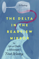 The Delta in the Rearview Mirror : The Life and Death of Mississippi's First Winery-9781496849298