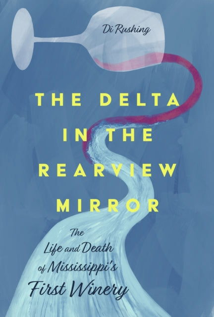 The Delta in the Rearview Mirror : The Life and Death of Mississippi's First Winery-9781496849298