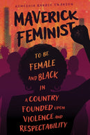 Maverick Feminist : To Be Female and Black in a Country Founded upon Violence and Respectability-9781496850652