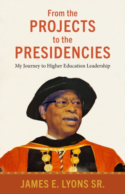 From the Projects to the Presidencies : My Journey to Higher Education Leadership-9781496851444