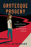 Grotesque Progeny : The Commodification of Dangerous and Endangered Children-9781496853578