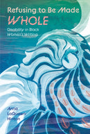 Refusing to Be Made Whole : Disability in Black Women's Writing-9781496855046