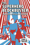 The Superhero Blockbuster : Adaptation, Style, and Meaning-9781496856784