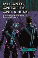 Mutants, Androids, and Aliens : On Being Human in the Marvel Cinematic Universe-9781496857392