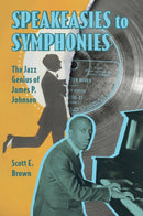 Speakeasies to Symphonies : The Jazz Genius of James P. Johnson-9781496857521